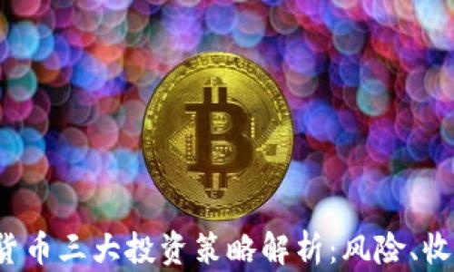 
2023年加密货币三大投资策略解析：风险、收益与最佳实践