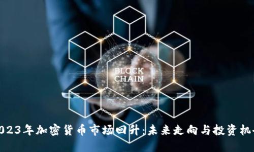 2023年加密货币市场回升：未来走向与投资机会
