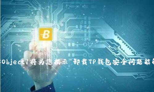思考

在区块链时代，数字资产的安全问题越来越受到关注。NSObject1将为您揭示“卸载TP钱包安全问题能解决吗”的相关内容，帮助您更好地理解和应对这一问题。

卸载TP钱包后的安全隐患：如何有效解决？