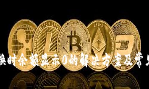 TP钱包兑换时余额显示0的解决方案及常见问题解析