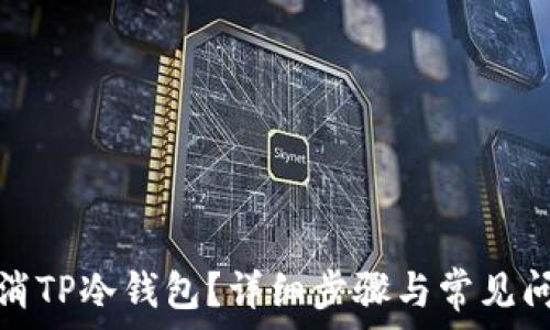   
如何取消TP冷钱包？详细步骤与常见问题解答