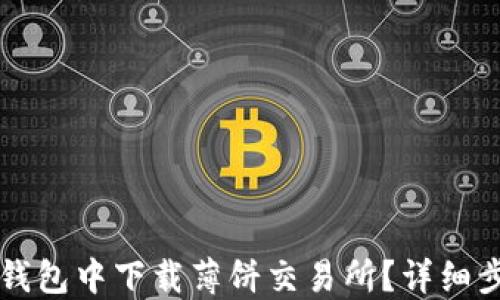 
如何在TP钱包中下载薄饼交易所？详细步骤与指南