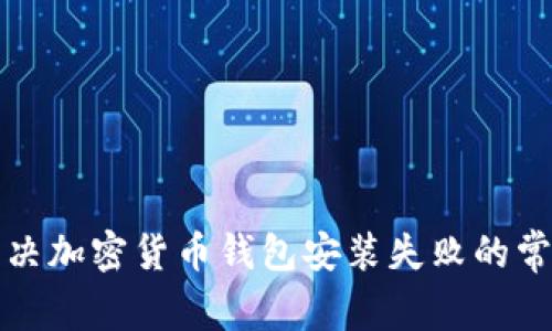 如何解决加密货币钱包安装失败的常见问题