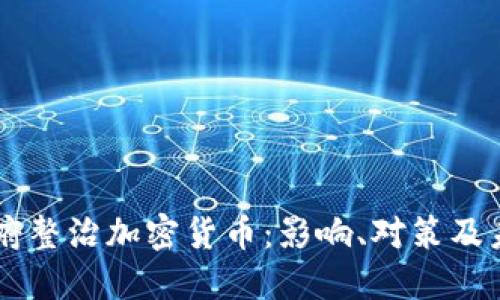 中国政府整治加密货币：影响、对策及未来展望