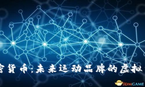 耐克加密货币：未来运动品牌的虚拟货币展望