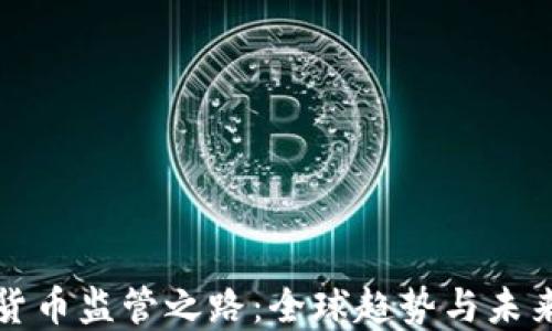 
加密货币监管之路：全球趋势与未来展望