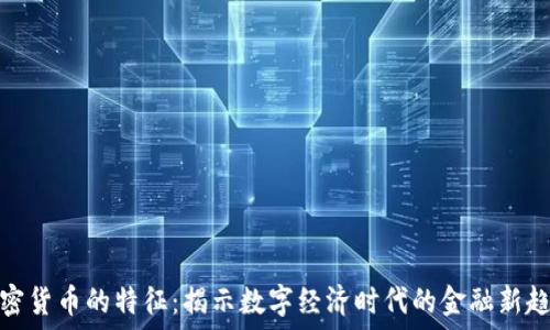   
加密货币的特征：揭示数字经济时代的金融新趋势