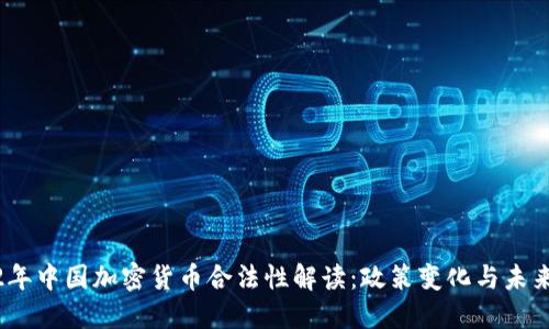 2022年中国加密货币合法性解读：政策变化与未来趋势