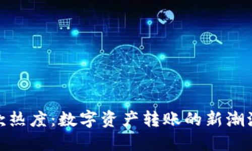 加密货币汇款热度：数字资产转账的新潮流与未来趋势