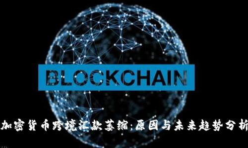 加密货币跨境汇款萎缩：原因与未来趋势分析