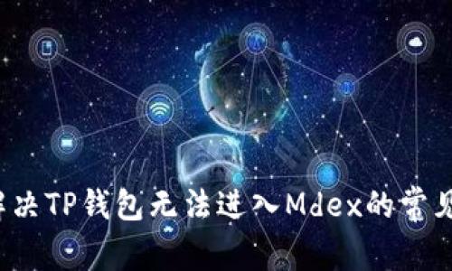 如何解决TP钱包无法进入Mdex的常见问题？