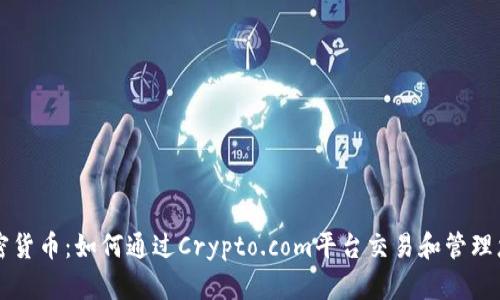 深入了解加密货币：如何通过Crypto.com平台交易和管理您的数字资产