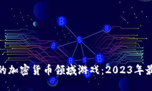 最赚钱的加密货币领域游戏：2023年最佳选择