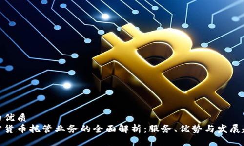 且的优质
加密货币托管业务的全面解析：服务、优势与发展趋势