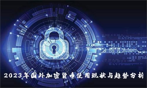 2023年国外加密货币使用现状与趋势分析