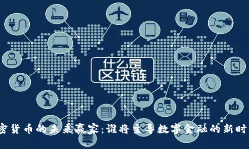 加密货币的未来赢家：谁将主导数字金融的新时代？