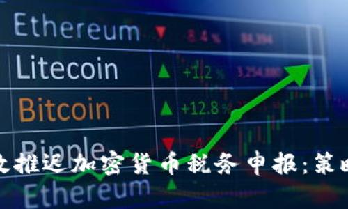 如何有效推迟加密货币税务申报：策略与建议