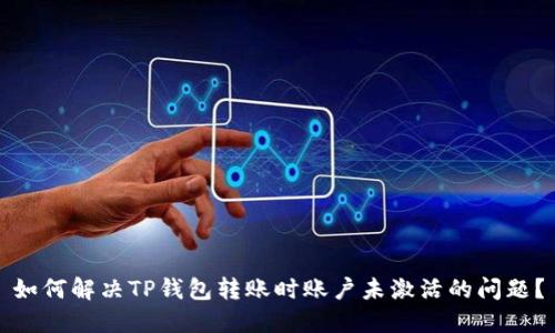 如何解决TP钱包转账时账户未激活的问题？