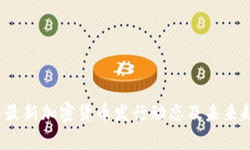 2023年最新加密货币发行动态及未来趋势分析