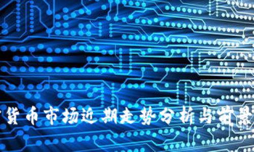 加密货币市场近期走势分析与前景展望