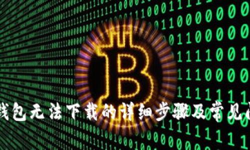解决TP钱包无法下载的详细步骤及常见问题解答