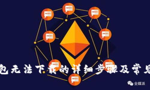 解决TP钱包无法下载的详细步骤及常见问题解答