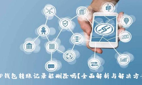 :
TP钱包转账记录能删除吗？全面解析与解决方案