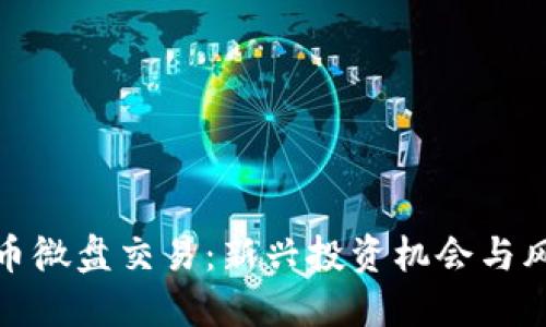 加密货币微盘交易：新兴投资机会与风险评估