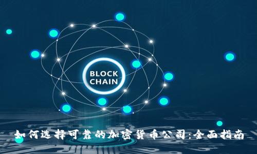 如何选择可靠的加密货币公司：全面指南