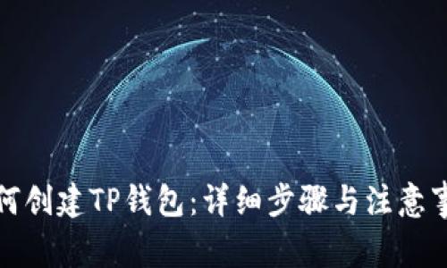 如何创建TP钱包：详细步骤与注意事项