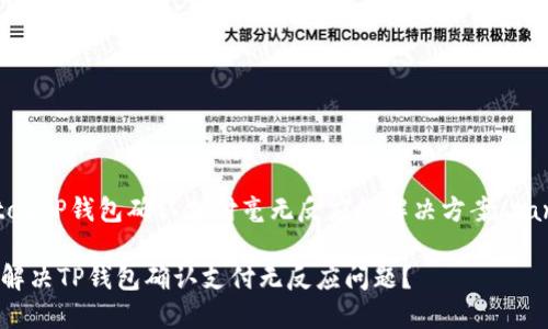 tantouTP钱包确认支付毫无反应的解决方案/tantou

如何解决TP钱包确认支付无反应问题？