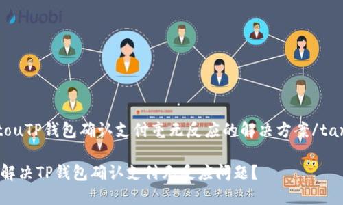 tantouTP钱包确认支付毫无反应的解决方案/tantou

如何解决TP钱包确认支付无反应问题？