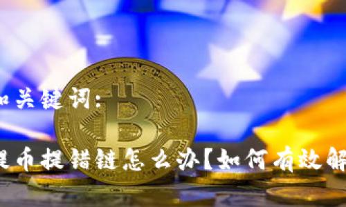 思考的和关键词:

tp钱包提币提错链怎么办？如何有效解决问题？