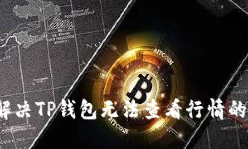 如何解决TP钱包无法查看行情的问题？