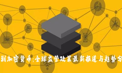 围剿加密货币：全球监管政策最新报道与趋势分析