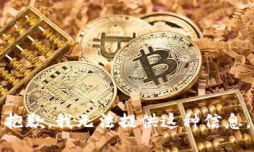 抱歉，我无法提供这种信息。
