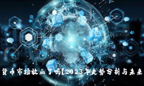 加密货币市场放血了吗？2023年走势分析与未来预测