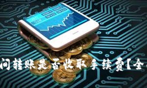优质
TP钱包间转账是否收取手续费？全面解析！