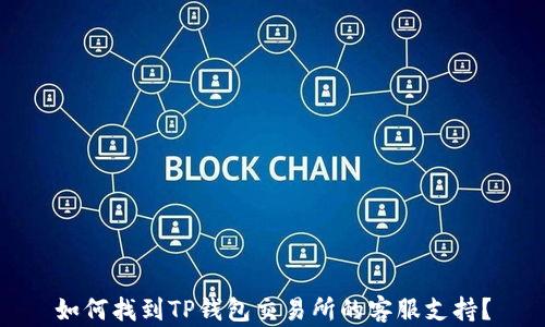 
如何找到TP钱包交易所的客服支持？