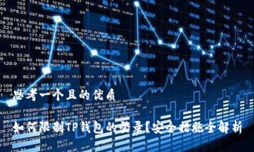 思考一个且的优质

如何限制TP钱包的登录？安全措施全解析