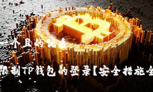 思考一个且的优质

如何限制TP钱包的登录？安全措施全解析
