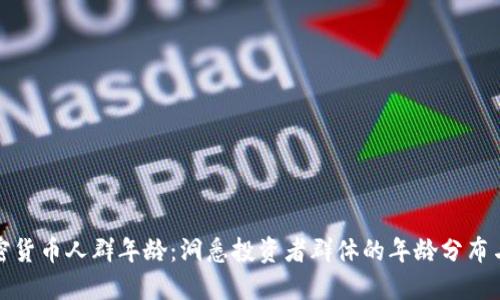 玩加密货币人群年龄：洞悉投资者群体的年龄分布与趋势