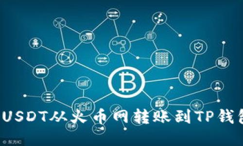 优质 如何将USDT从火币网转账到TP钱包的详细指南