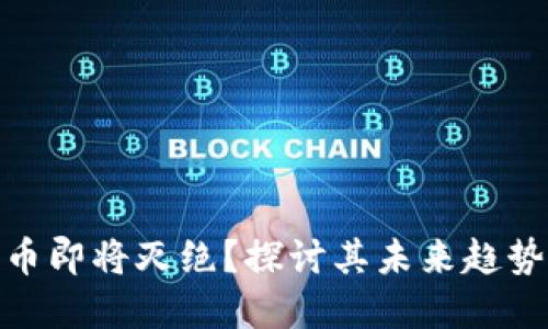 加密货币即将灭绝？探讨其未来趋势与风险