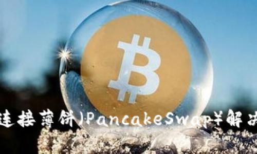 TP钱包无法连接薄饼（PancakeSwap）解决方案与指南