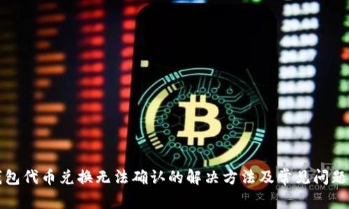 TP钱包代币兑换无法确认的解决方法及常见问题解析