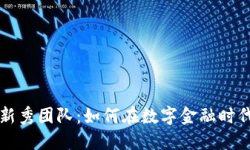 加密货币新秀团队：如何在数字金融时代脱颖而出
