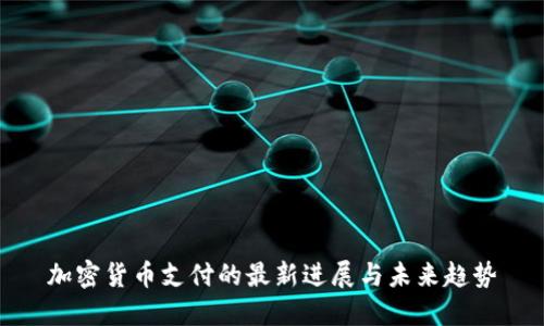 加密货币支付的最新进展与未来趋势