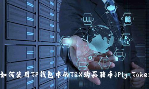 : 如何使用TP钱包中的TRX购买猪币（Pig Token）
