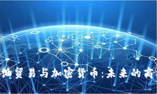 GOC粮油贸易与加密货币：未来的商业趋势